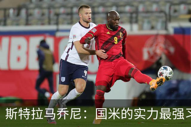 斯特拉马乔尼：国米的实力最强习惯了获胜，但罗马的差距已经缩小